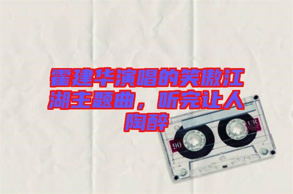 霍建華演唱的笑傲江湖主題曲，聽(tīng)完讓人陶醉