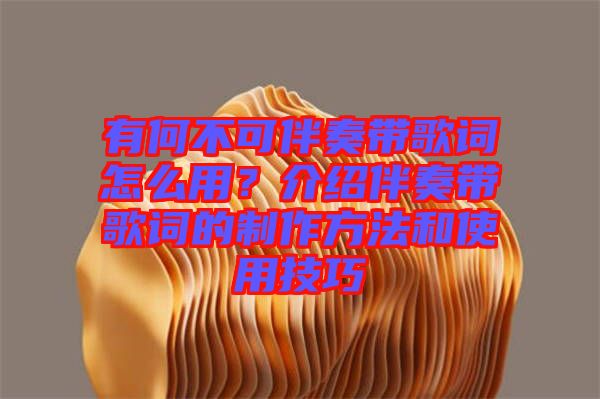 有何不可伴奏帶歌詞怎么用？介紹伴奏帶歌詞的制作方法和使用技巧