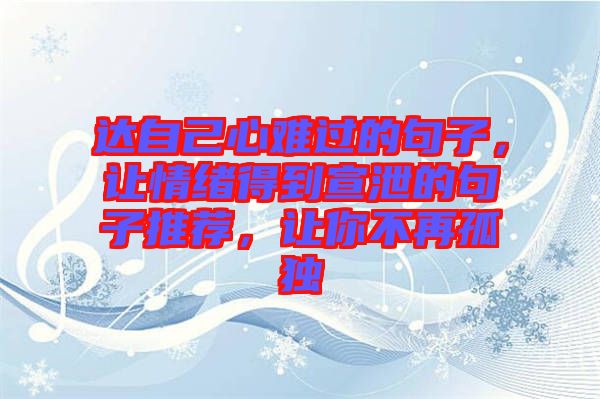 達自己心難過的句子，讓情緒得到宣泄的句子推薦，讓你不再孤獨