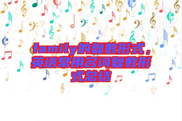 family的復(fù)數(shù)形式，英語(yǔ)常用名詞復(fù)數(shù)形式總結(jié)