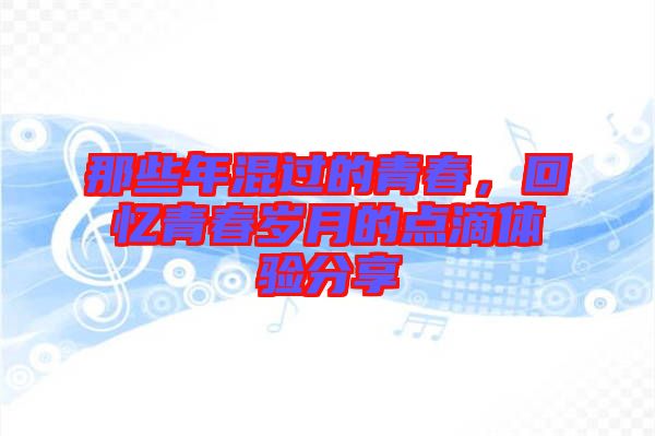 那些年混過(guò)的青春，回憶青春歲月的點(diǎn)滴體驗(yàn)分享