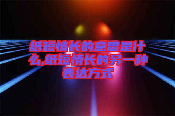 紙短情長的意思是什么,紙短情長的另一種表達(dá)方式