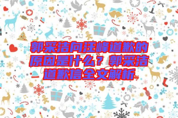 郭采潔向汪峰道歉的原因是什么？郭采潔道歉信全文解析