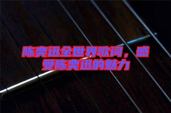 陳奕迅全世界歌詞，感受陳奕迅的魅力