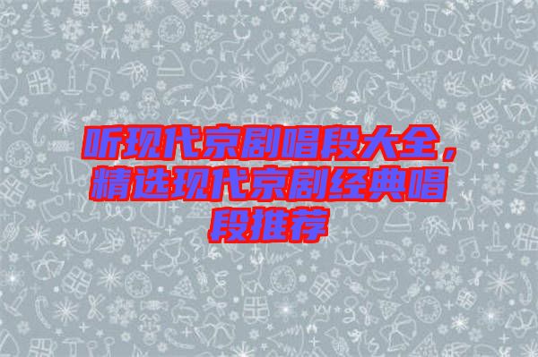 聽現(xiàn)代京劇唱段大全，精選現(xiàn)代京劇經(jīng)典唱段推薦