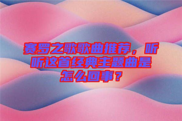 賽羅之歌歌曲推薦，聽聽這首經(jīng)典主題曲是怎么回事？