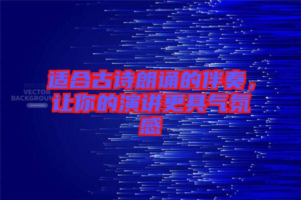 適合古詩朗誦的伴奏，讓你的演講更具氣氛感