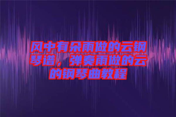 風(fēng)中有朵雨做的云鋼琴譜，彈奏雨做的云的鋼琴曲教程