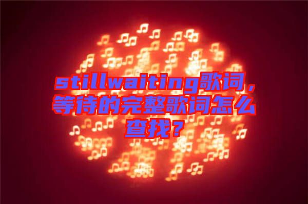 stillwaiting歌詞，等待的完整歌詞怎么查找？