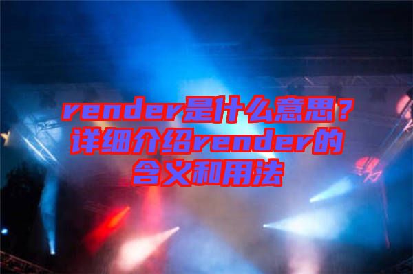 render是什么意思？詳細(xì)介紹render的含義和用法