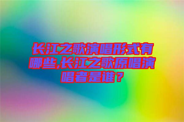 長江之歌演唱形式有哪些,長江之歌原唱演唱者是誰？