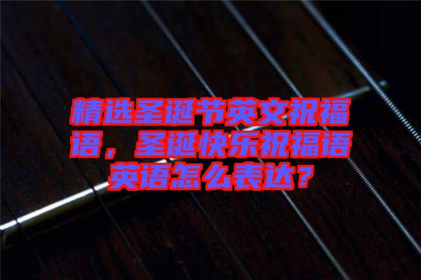 精選圣誕節(jié)英文祝福語，圣誕快樂祝福語英語怎么表達(dá)？