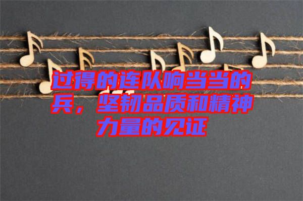 過得的連隊響當當?shù)谋瑘皂g品質和精神力量的見證