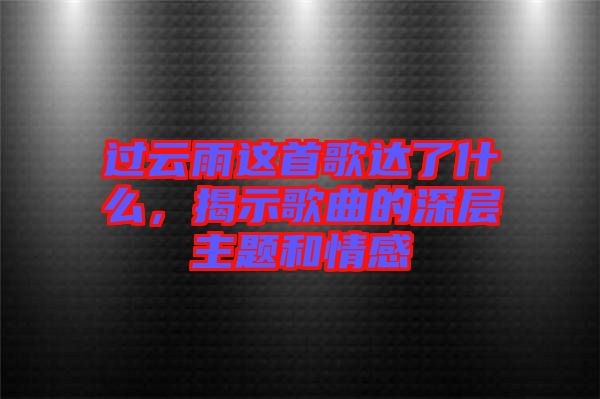 過(guò)云雨這首歌達(dá)了什么，揭示歌曲的深層主題和情感