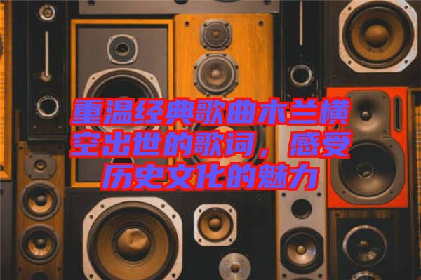 重溫經(jīng)典歌曲木蘭橫空出世的歌詞，感受歷史文化的魅力