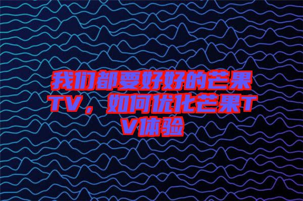 我們都要好好的芒果TV，如何優(yōu)化芒果TV體驗