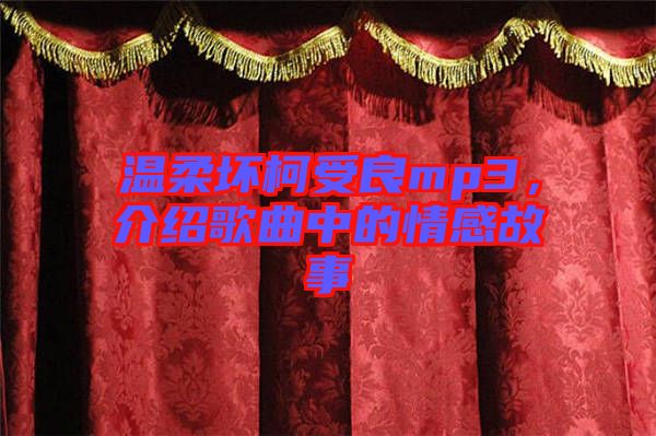 溫柔壞柯受良mp3，介紹歌曲中的情感故事