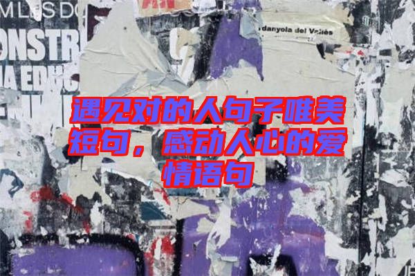 遇見對的人句子唯美短句，感動人心的愛情語句