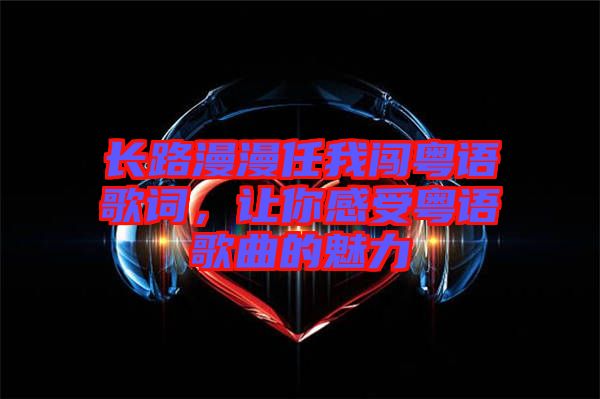 長路漫漫任我闖粵語歌詞，讓你感受粵語歌曲的魅力