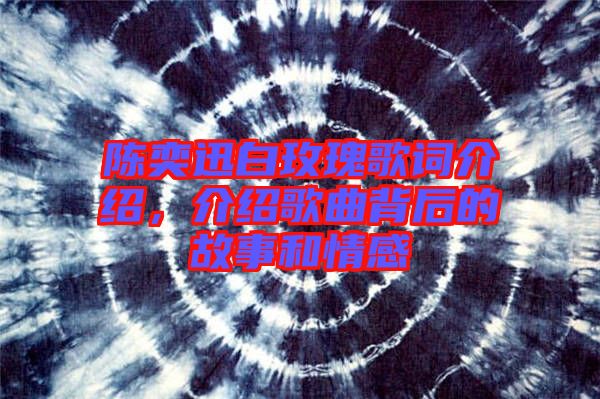 陳奕迅白玫瑰歌詞介紹，介紹歌曲背后的故事和情感