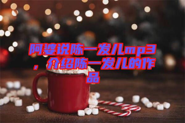 阿婆說陳一發(fā)兒mp3，介紹陳一發(fā)兒的作品