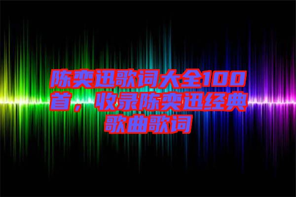 陳奕迅歌詞大全100首，收錄陳奕迅經(jīng)典歌曲歌詞