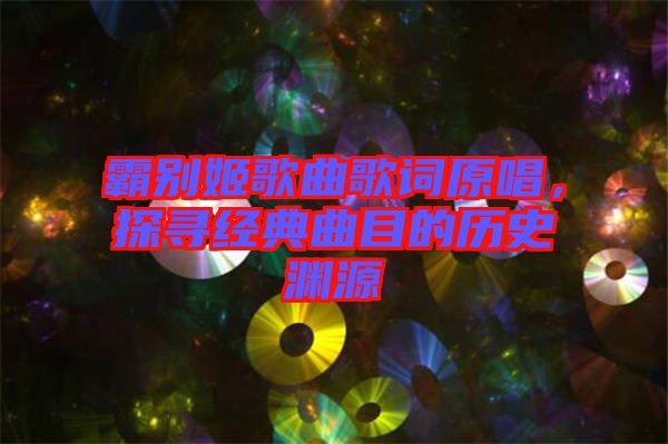 霸別姬歌曲歌詞原唱，探尋經(jīng)典曲目的歷史淵源