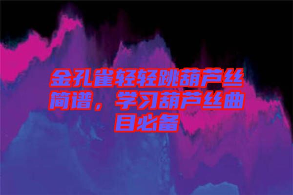 金孔雀輕輕跳葫蘆絲簡譜，學(xué)習(xí)葫蘆絲曲目必備