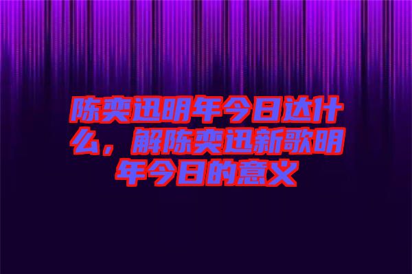 陳奕迅明年今日達什么，解陳奕迅新歌明年今日的意義