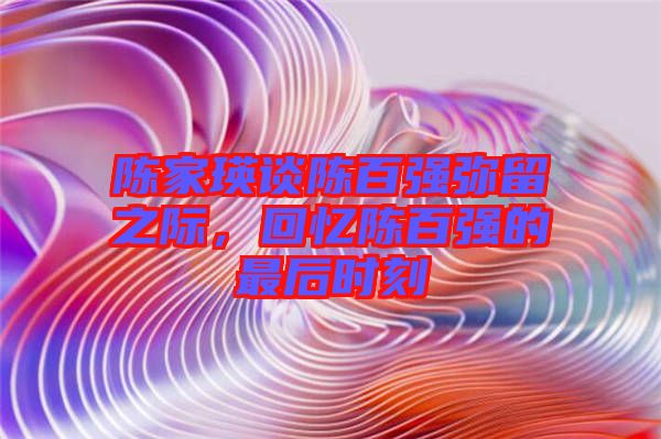 陳家瑛談陳百強彌留之際，回憶陳百強的最后時刻