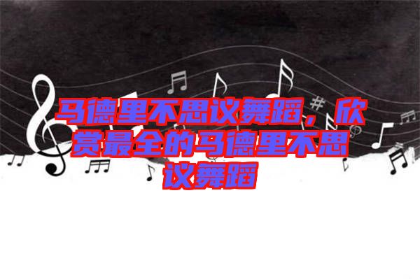 馬德里不思議舞蹈，欣賞最全的馬德里不思議舞蹈