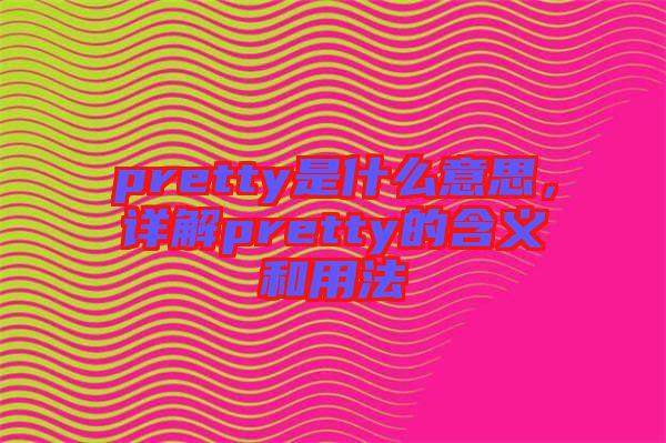 pretty是什么意思，詳解pretty的含義和用法