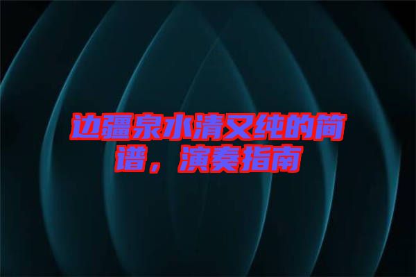 邊疆泉水清又純的簡(jiǎn)譜，演奏指南