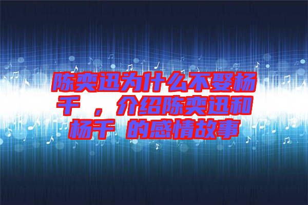 陳奕迅為什么不娶楊千嬅，介紹陳奕迅和楊千嬅的感情故事