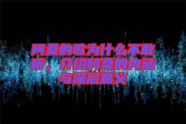 阿桑的歌為什么不敢聽，介紹阿桑的內(nèi)涵與深層意義