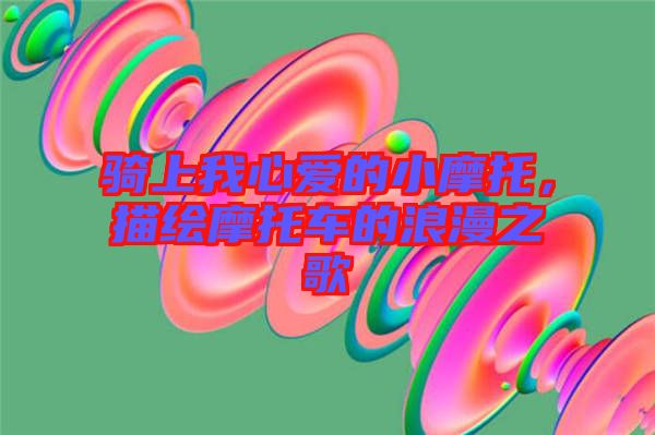 騎上我心愛的小摩托，描繪摩托車的浪漫之歌