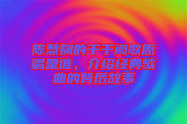 陳慧嫻的千千闕歌原唱是誰，介紹經典歌曲的背后故事