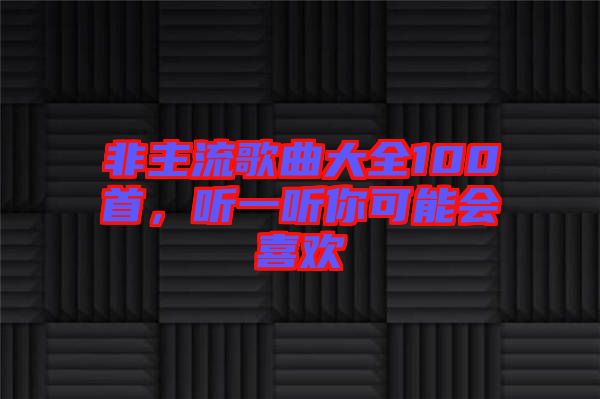 非主流歌曲大全100首，聽一聽你可能會(huì)喜歡