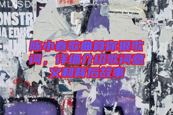 陳小春歌曲算你狠歌詞，詳細介紹歌詞意義和背后故事