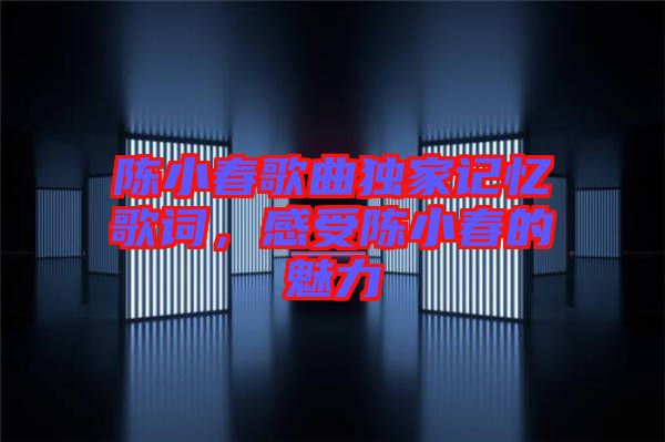 陳小春歌曲獨(dú)家記憶歌詞，感受陳小春的魅力