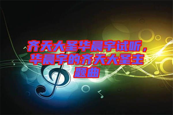 齊天大圣華晨宇試聽(tīng)，華晨宇的齊天大圣主題曲