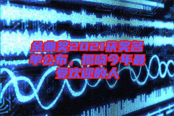 金曲獎(jiǎng)2021獲獎(jiǎng)名單公布，揭曉今年最受歡迎的人