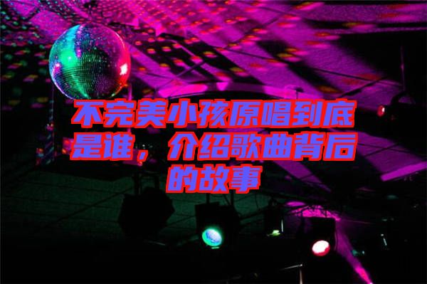 不完美小孩原唱到底是誰，介紹歌曲背后的故事