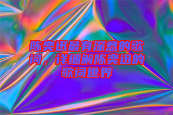 陳奕迅最有深意的歌詞，詳細(xì)解陳奕迅的歌詞世界